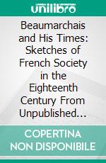 Beaumarchais and His Times: Sketches of French Society in the Eighteenth Century From Unpublished Documents. E-book. Formato PDF ebook