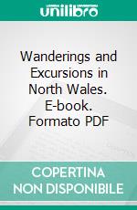 Wanderings and Excursions in North Wales. E-book. Formato PDF ebook di Thomas Roscoe