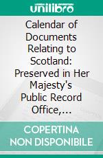 Calendar of Documents Relating to Scotland: Preserved in Her Majesty's Public Record Office, London. E-book. Formato PDF ebook