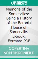 Memorie of the Somervilles: Being a History of the Baronial House of Somerville. E-book. Formato PDF ebook