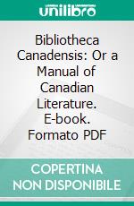 Bibliotheca Canadensis: Or a Manual of Canadian Literature. E-book. Formato PDF ebook di Henry J. Morgan