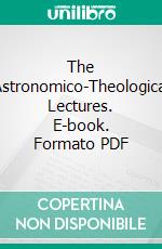 The Astronomico-Theological Lectures. E-book. Formato PDF ebook