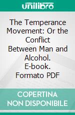 The Temperance Movement: Or the Conflict Between Man and Alcohol. E-book. Formato PDF ebook di Henry William Blair