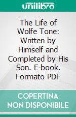 The Life of Wolfe Tone: Written by Himself and Completed by His Son. E-book. Formato PDF ebook