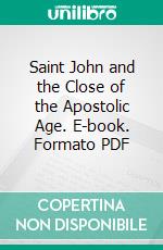 Saint John and the Close of the Apostolic Age. E-book. Formato PDF ebook di Abbé Constant Fouard