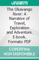 The Okavango River: A Narrative of Travel, Exploration and Adventure. E-book. Formato PDF ebook