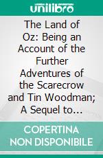The Land of Oz: Being an Account of the Further Adventures of the Scarecrow and Tin Woodman; A Sequel to the Wizard of Oz. E-book. Formato PDF