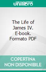 The Life of James IV. E-book. Formato PDF ebook di Ida A. Taylor