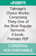 Talmage's Choice Works: Comprising Thirty-One of the Most Popular Sermons. E-book. Formato PDF ebook di T. De Witt Talmage