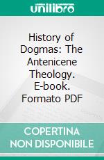 History of Dogmas: The Antenicene Theology. E-book. Formato PDF ebook di Joseph Tixeront