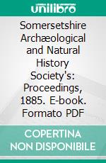 Somersetshire Archæological and Natural History Society's: Proceedings, 1885. E-book. Formato PDF ebook