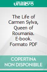 The Life of Carmen Sylva, Queen of Roumania. E-book. Formato PDF ebook