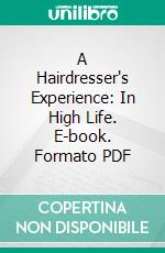 A Hairdresser's Experience: In High Life. E-book. Formato PDF ebook di Eliza Potter