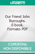 Our Friend John Burroughs. E-book. Formato PDF ebook di Clara Barrus