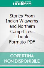 Stories From Indian Wigwams and Northern Camp-Fires. E-book. Formato PDF ebook