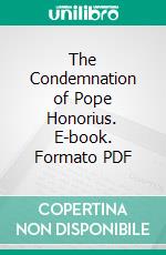 The Condemnation of Pope Honorius. E-book. Formato PDF ebook