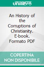 An History of the Corruptions of Christianity. E-book. Formato PDF ebook di Joseph Priestley