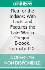 Plea for the Indians: With Facts and Features the Late War in Oregon. E-book. Formato PDF ebook