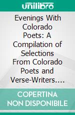 Evenings With Colorado Poets: A Compilation of Selections From Colorado Poets and Verse-Writers. E-book. Formato PDF ebook