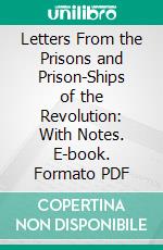 Letters From the Prisons and Prison-Ships of the Revolution: With Notes. E-book. Formato PDF ebook di Henry R. Stiles