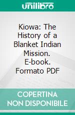 Kiowa: The History of a Blanket Indian Mission. E-book. Formato PDF ebook