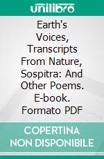 Earth's Voices, Transcripts From Nature, Sospitra: And Other Poems. E-book. Formato PDF ebook