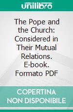 The Pope and the Church: Considered in Their Mutual Relations. E-book. Formato PDF ebook di Paul Bottalla