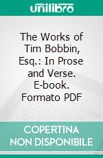 The Works of Tim Bobbin, Esq.: In Prose and Verse. E-book. Formato PDF ebook