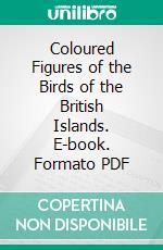 Coloured Figures of the Birds of the British Islands. E-book. Formato PDF ebook