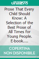 Prose That Every Child Should Know: A Selection of the Best Prose of All Times for Young People. E-book. Formato PDF ebook di Mary E. Burt