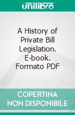 A History of Private Bill Legislation. E-book. Formato PDF ebook