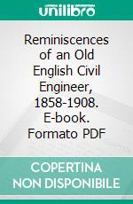 Reminiscences of an Old English Civil Engineer, 1858-1908. E-book. Formato PDF ebook di Robert Maitland Brereton