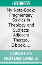 My Note-Book: Fragmentary Studies in Theology and Subjects Adjacent Thereto. E-book. Formato PDF ebook di Austin Phelps