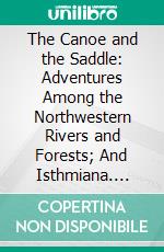 The Canoe and the Saddle: Adventures Among the Northwestern Rivers and Forests; And Isthmiana. E-book. Formato PDF