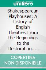 Shakespearean Playhouses: A History of English Theatres From the Beginnings to the Restoration. E-book. Formato PDF ebook