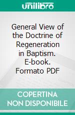 General View of the Doctrine of Regeneration in Baptism. E-book. Formato PDF ebook di Christopher Bethell