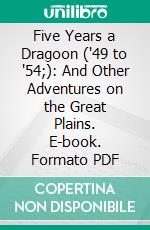 Five Years a Dragoon ('49 to '54;): And Other Adventures on the Great Plains. E-book. Formato PDF ebook di Percival G. Lowe