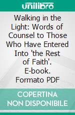 Walking in the Light: Words of Counsel to Those Who Have Entered Into "the Rest of Faith". E-book. Formato PDF