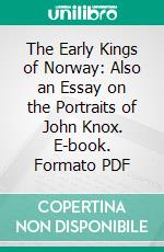 The Early Kings of Norway: Also an Essay on the Portraits of John Knox. E-book. Formato PDF ebook di Thomas Carlyle