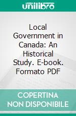 Local Government in Canada: An Historical Study. E-book. Formato PDF ebook di John George Bourinot