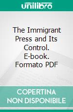 The Immigrant Press and Its Control. E-book. Formato PDF