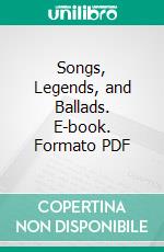 Songs, Legends, and Ballads. E-book. Formato PDF ebook