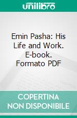 Emin Pasha: His Life and Work. E-book. Formato PDF ebook