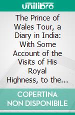 The Prince of Wales Tour, a Diary in India: With Some Account of the Visits of His Royal Highness, to the Courts of Greece, Egypt, Spain, and Portugal. E-book. Formato PDF ebook di William Howard Russell