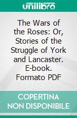 The Wars of the Roses: Or, Stories of the Struggle of York and Lancaster. E-book. Formato PDF ebook di John G. Edgar