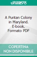 A Puritan Colony in Maryland. E-book. Formato PDF ebook