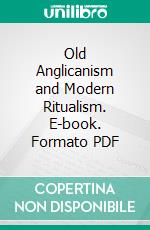 Old Anglicanism and Modern Ritualism. E-book. Formato PDF ebook