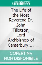 The Life of the Most Reverend Dr. John Tillotson, Lord Archbishop of Canterbury: Compiled Chiefly From His Original Papers and Letters. E-book. Formato PDF ebook