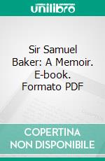 Sir Samuel Baker: A Memoir. E-book. Formato PDF ebook
