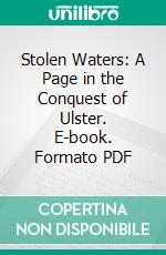 Stolen Waters: A Page in the Conquest of Ulster. E-book. Formato PDF ebook di Timothy Michael Healy